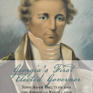 Georgia’s First Elected Governor: John Adam Treutlen and the American Revolution
